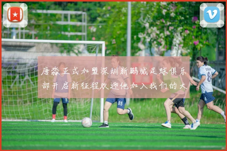 唐淼正式加盟深圳新鹏城足球俱乐部开启新征程欢迎他加入我们的大家庭