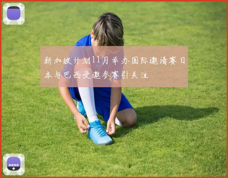 新加坡计划11月举办国际邀请赛日本与巴西受邀参赛引关注