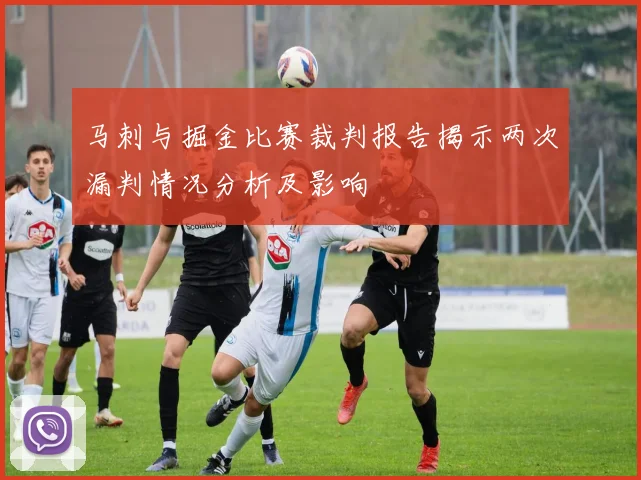 马刺与掘金比赛裁判报告揭示两次漏判情况分析及影响