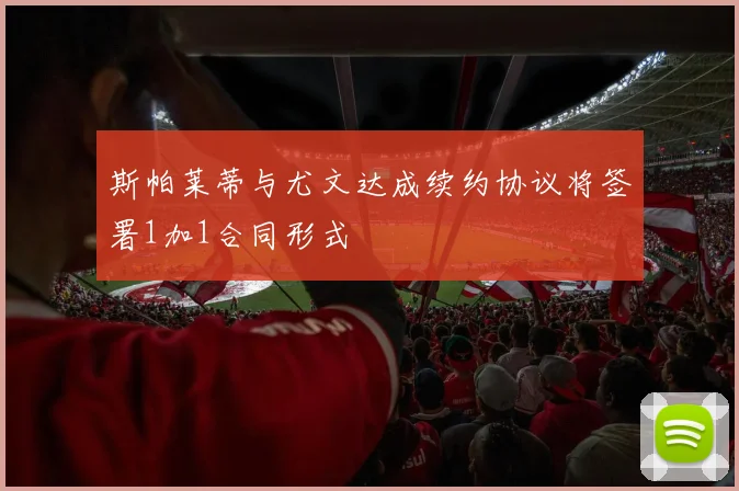 斯帕莱蒂与尤文达成续约协议将签署1加1合同形式